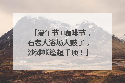 端午节+咖啡节，石老人浴场人鼓了，沙滩帐篷超千顶！