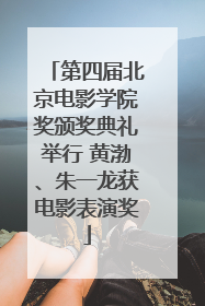 第四届北京电影学院奖颁奖典礼举行 黄渤、朱一龙获电影表演奖