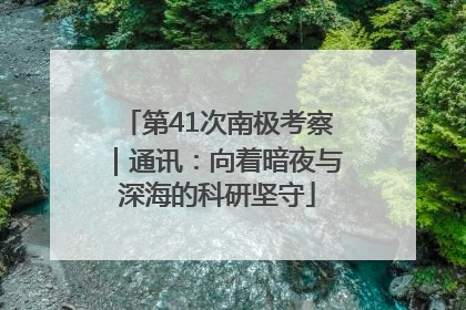 第41次南极考察｜通讯：向着暗夜与深海的科研坚守