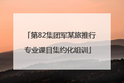 第82集团军某旅推行专业课目集约化组训