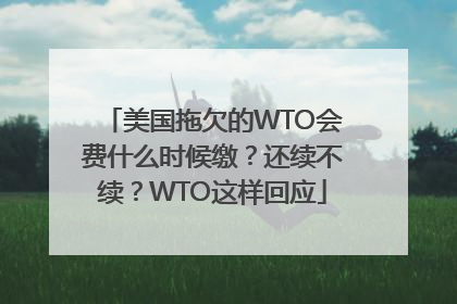 美国拖欠的WTO会费什么时候缴？还续不续？WTO这样回应