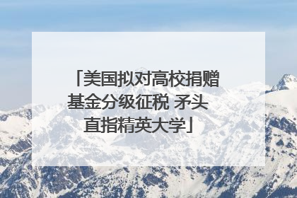 美国拟对高校捐赠基金分级征税 矛头直指精英大学