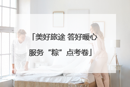 美好旅途 答好暖心服务“粽”点考卷