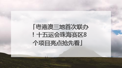 粤港澳三地首次联办！十五运会珠海赛区8个项目亮点抢先看