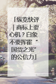 纵览快评｜商标上耍心机？白象不要挥霍“国货之光”的公信力