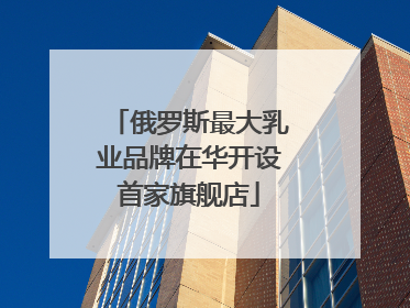 俄罗斯最大乳业品牌在华开设首家旗舰店