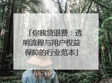 你我贷退费：透明流程与用户权益保障的行业范本