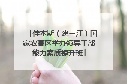 佳木斯（建三江）国家农高区举办领导干部能力素质提升班