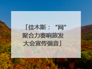佳木斯：“网” 聚合力奏响旅发大会宣传强音