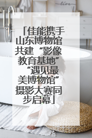 佳能携手山东博物馆共建“影像教育基地” “遇见最美博物馆”摄影大赛同步启幕