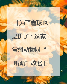 为了赢球也是拼了：这家常州动物园“听劝”改名
