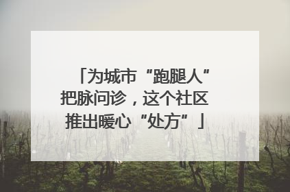 为城市“跑腿人”把脉问诊，这个社区推出暖心“处方”