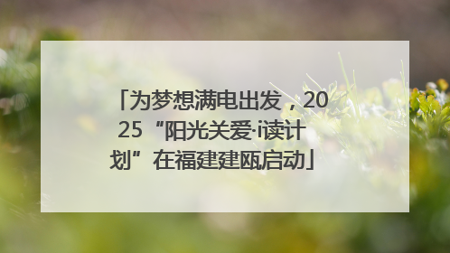 为梦想满电出发，2025“阳光关爱·i读计划”在福建建瓯启动