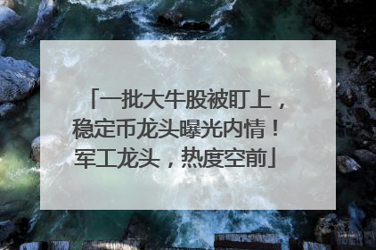 一批大牛股被盯上，稳定币龙头曝光内情！军工龙头，热度空前