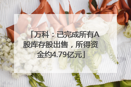 万科：已完成所有A股库存股出售，所得资金约4.79亿元