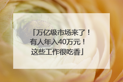 万亿级市场来了！有人年入40万元！这些工作很吃香