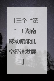 三个“第一”！湖南移动赋能低空经济发展