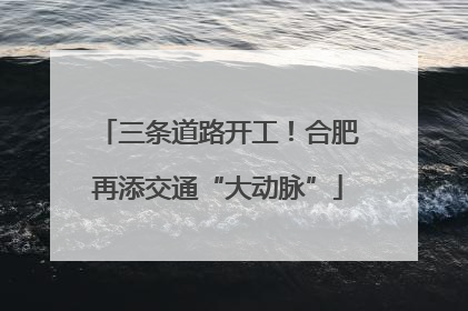 三条道路开工！合肥再添交通“大动脉”