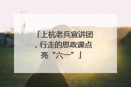 上杭老兵宣讲团，行走的思政课点亮“六一”