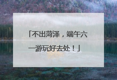 不出菏泽，端午六一游玩好去处！