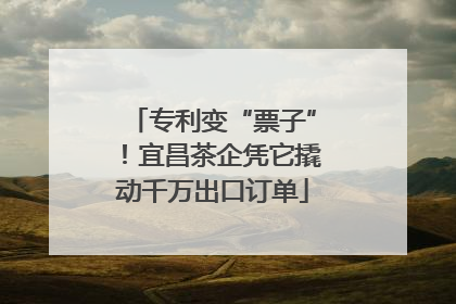 专利变“票子”！宜昌茶企凭它撬动千万出口订单