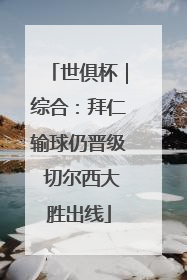 世俱杯｜综合：拜仁输球仍晋级 切尔西大胜出线