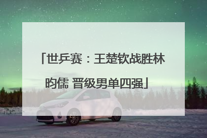 世乒赛：王楚钦战胜林昀儒 晋级男单四强