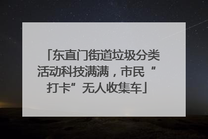 东直门街道垃圾分类活动科技满满，市民“打卡”无人收集车