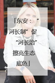 东安：“河长制”促“河长治” 擦亮生态底色