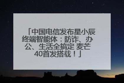 中国电信发布星小辰终端智能体：防诈、办公、生活全搞定 麦芒40首发搭载！