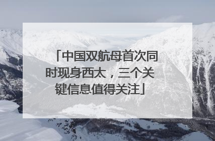 中国双航母首次同时现身西太，三个关键信息值得关注