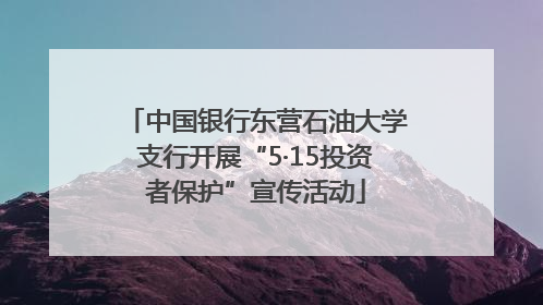 中国银行东营石油大学支行开展“5·15投资者保护”宣传活动