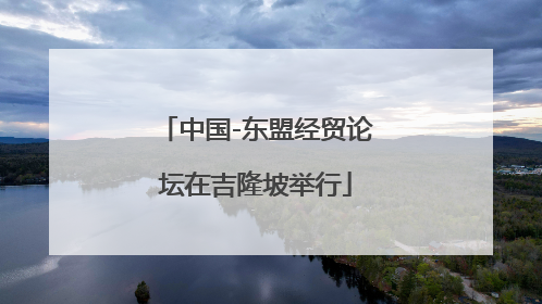 中国-东盟经贸论坛在吉隆坡举行