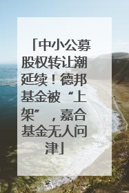 中小公募股权转让潮延续！德邦基金被“上架”，嘉合基金无人问津