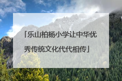 乐山柏杨小学让中华优秀传统文化代代相传