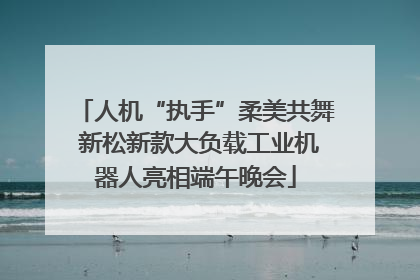 人机“执手”柔美共舞 新松新款大负载工业机器人亮相端午晚会