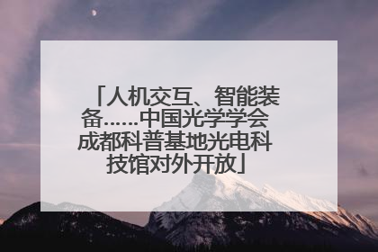 人机交互、智能装备……中国光学学会成都科普基地光电科技馆对外开放