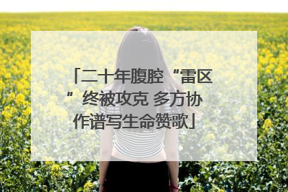 二十年腹腔“雷区”终被攻克 多方协作谱写生命赞歌