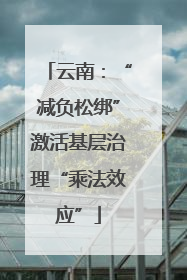 云南：“减负松绑”激活基层治理“乘法效应”