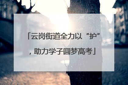 云岗街道全力以“护”，助力学子圆梦高考