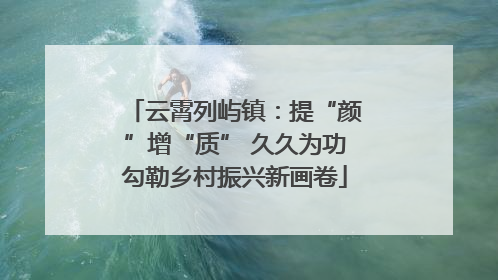 云霄列屿镇：提“颜”增“质” 久久为功勾勒乡村振兴新画卷
