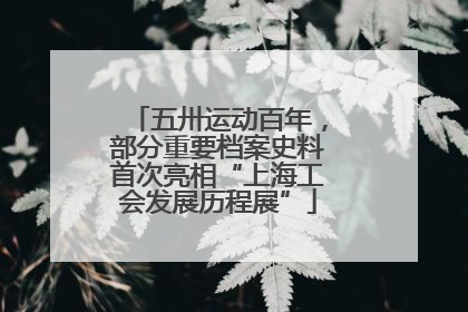 五卅运动百年，部分重要档案史料首次亮相“上海工会发展历程展”