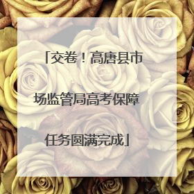 交卷！高唐县市场监管局高考保障任务圆满完成