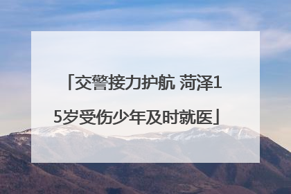 交警接力护航 菏泽15岁受伤少年及时就医
