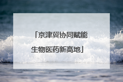 京津冀协同赋能生物医药新高地