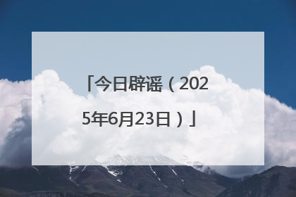 今日辟谣（2025年6月23日）