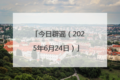 今日辟谣（2025年6月24日）