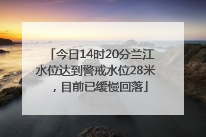 今日14时20分兰江水位达到警戒水位28米，目前已缓慢回落