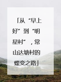 从“早上好”到“明星村”，常山达塘村的蝶变之路