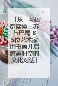 从一场展览读懂三苏与巴蜀 85位艺术家用书画开启跨越时空的文化对话